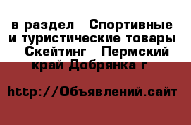  в раздел : Спортивные и туристические товары » Скейтинг . Пермский край,Добрянка г.